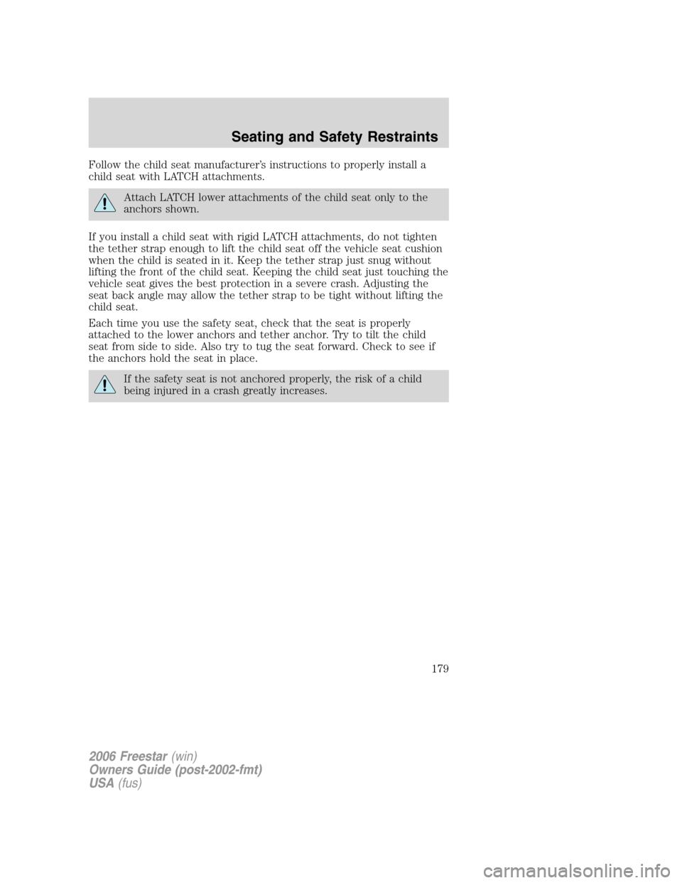 FORD FREESTAR 2006 1.G Owners Manual Follow the child seat manufacturer’s instructions to properly install a
child seat with LATCH attachments.
Attach LATCH lower attachments of the child seat only to the
anchors shown.
If you install 