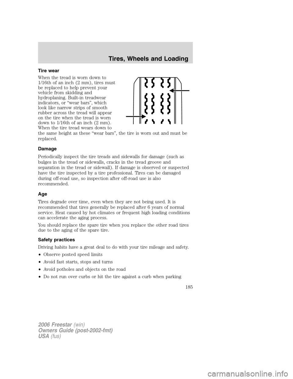 FORD FREESTAR 2006 1.G Owners Manual Tire wear
When the tread is worn down to
1/16th of an inch (2 mm), tires must
be replaced to help prevent your
vehicle from skidding and
hydroplaning. Built-in treadwear
indicators, or “wear bars”