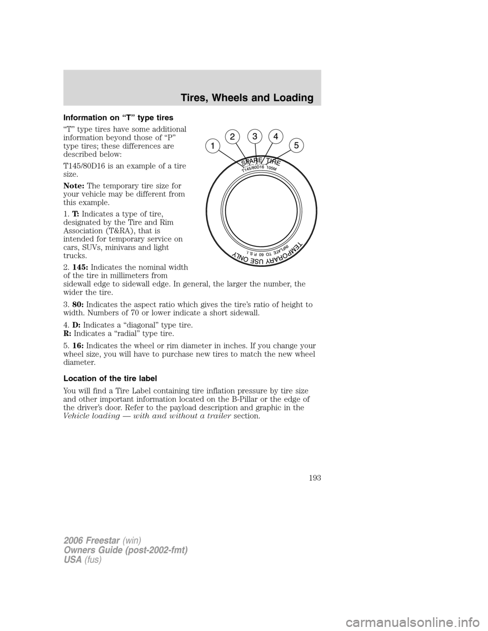 FORD FREESTAR 2006 1.G Owners Manual Information on “T” type tires
“T” type tires have some additional
information beyond those of “P”
type tires; these differences are
described below:
T145/80D16 is an example of a tire
size