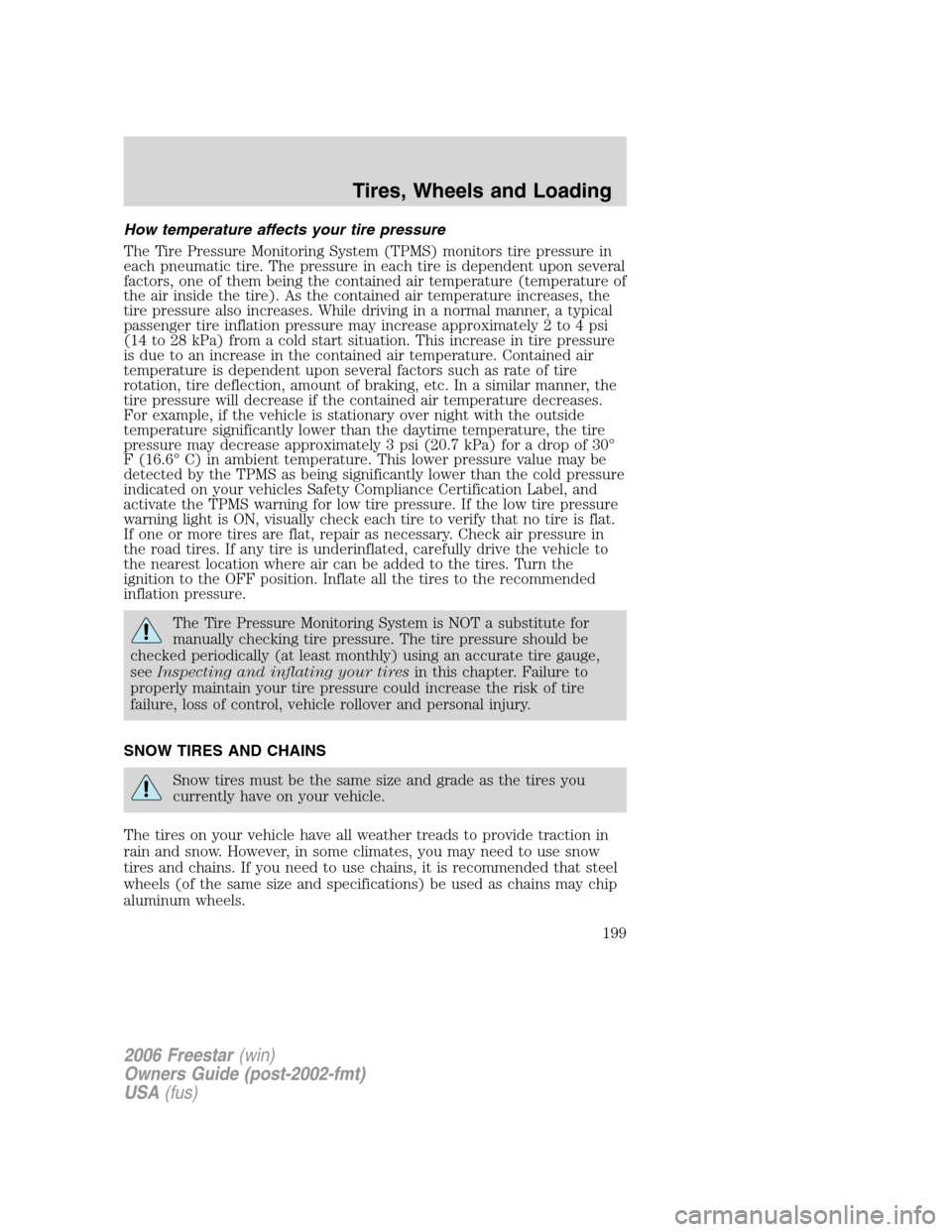 FORD FREESTAR 2006 1.G Owners Manual How temperature affects your tire pressure
The Tire Pressure Monitoring System (TPMS) monitors tire pressure in
each pneumatic tire. The pressure in each tire is dependent upon several
factors, one of FORD FREESTAR 2006 1.G Owners Manual How temperature affects your tire pressure
The Tire Pressure Monitoring System (TPMS) monitors tire pressure in
each pneumatic tire. The pressure in each tire is dependent upon several
factors, one of