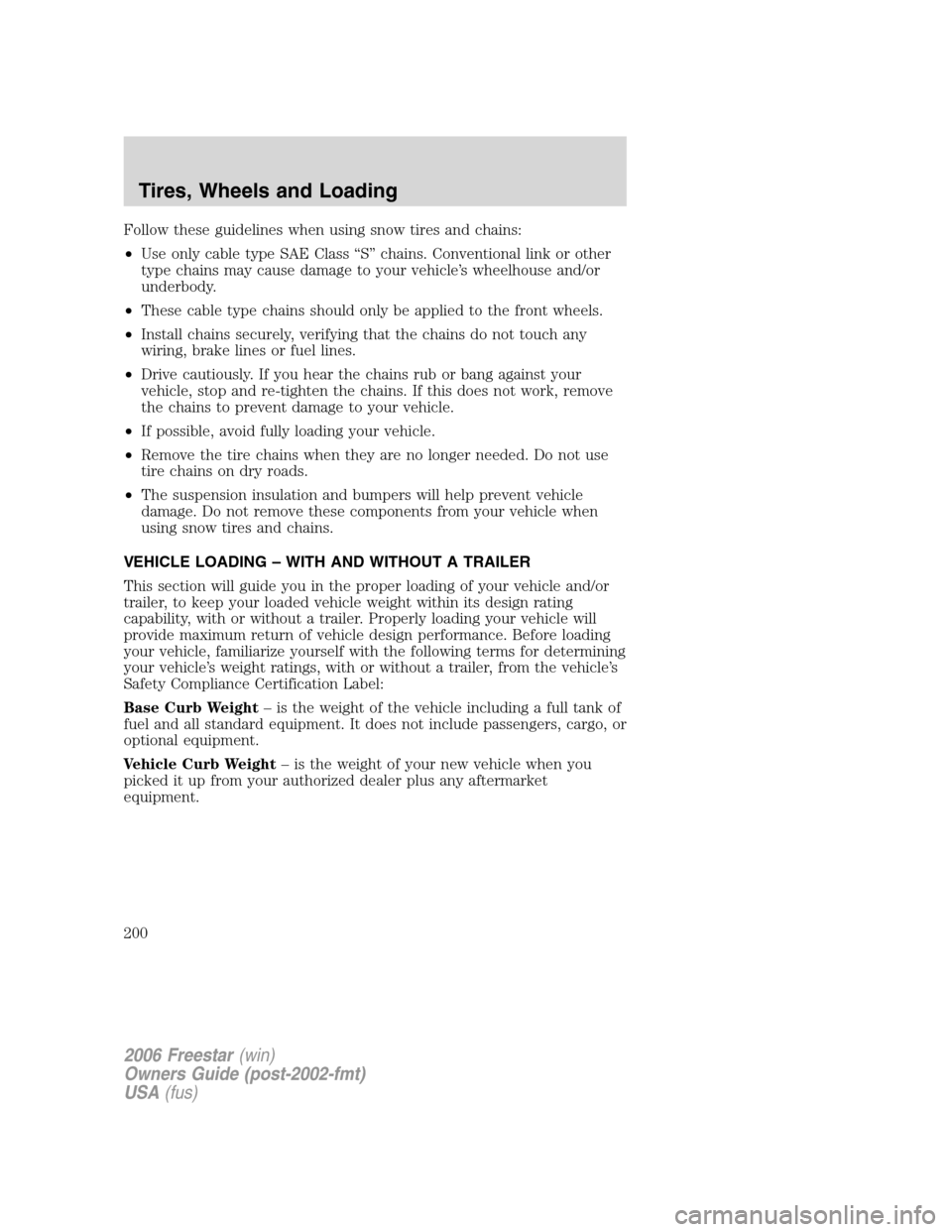 FORD FREESTAR 2006 1.G Owners Manual Follow these guidelines when using snow tires and chains:
•Use only cable type SAE Class “S” chains. Conventional link or other
type chains may cause damage to your vehicle’s wheelhouse and/or