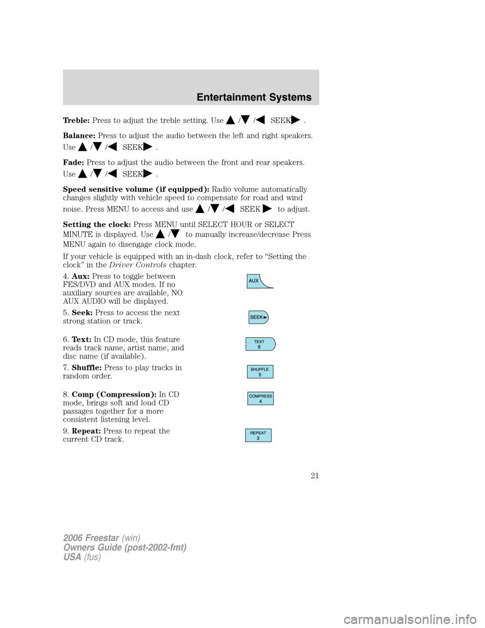 FORD FREESTAR 2006 1.G Owners Manual Treble:Press to adjust the treble setting. Use//SEEK.
Balance:Press to adjust the audio between the left and right speakers.
Use
//SEEK.
Fade:Press to adjust the audio between the front and rear speak