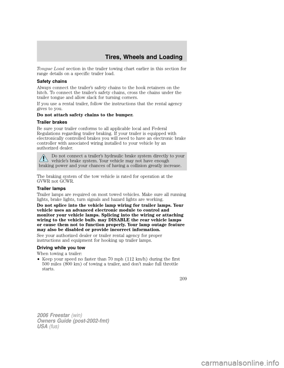 FORD FREESTAR 2006 1.G Owners Manual Tongue Loadsection in the trailer towing chart earlier in this section for
range details on a specific trailer load.
Safety chains
Always connect the trailer’s safety chains to the hook retainers on