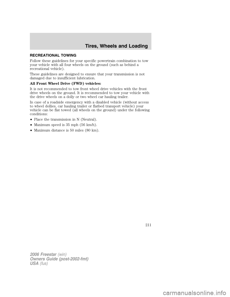 FORD FREESTAR 2006 1.G Owners Manual RECREATIONAL TOWING
Follow these guidelines for your specific powertrain combination to tow
your vehicle with all four wheels on the ground (such as behind a
recreational vehicle).
These guidelines ar