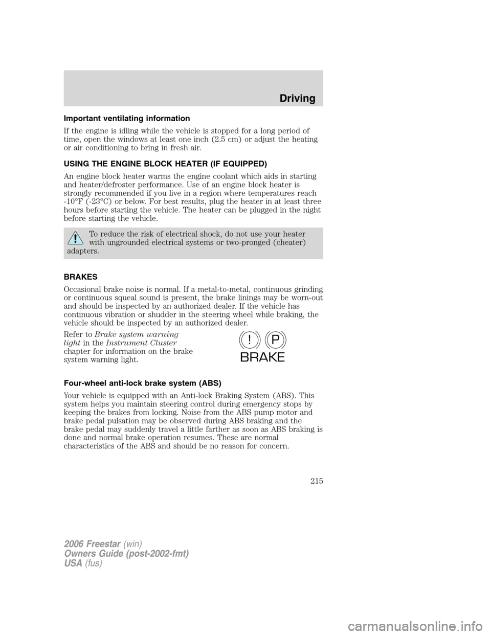 FORD FREESTAR 2006 1.G Owners Manual Important ventilating information
If the engine is idling while the vehicle is stopped for a long period of
time, open the windows at least one inch (2.5 cm) or adjust the heating
or air conditioning 