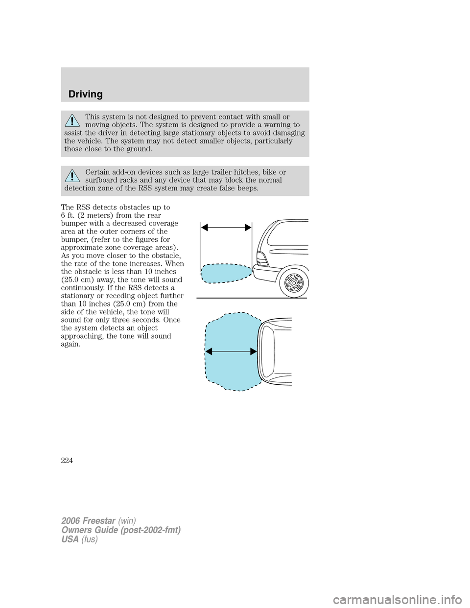 FORD FREESTAR 2006 1.G Owners Manual This system is not designed to prevent contact with small or
moving objects. The system is designed to provide a warning to
assist the driver in detecting large stationary objects to avoid damaging
th