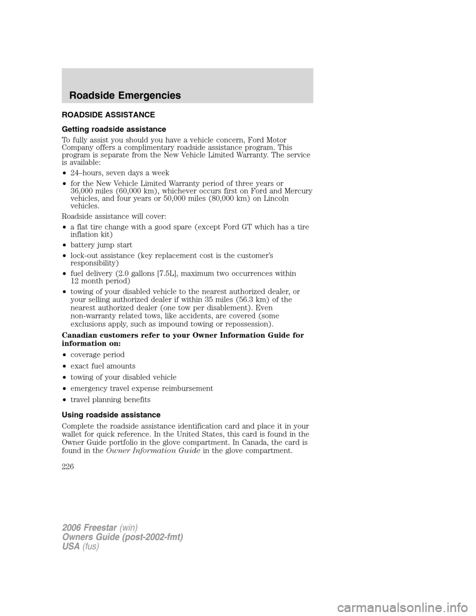 FORD FREESTAR 2006 1.G Owners Manual ROADSIDE ASSISTANCE
Getting roadside assistance
To fully assist you should you have a vehicle concern, Ford Motor
Company offers a complimentary roadside assistance program. This
program is separate f FORD FREESTAR 2006 1.G Owners Manual ROADSIDE ASSISTANCE
Getting roadside assistance
To fully assist you should you have a vehicle concern, Ford Motor
Company offers a complimentary roadside assistance program. This
program is separate f
