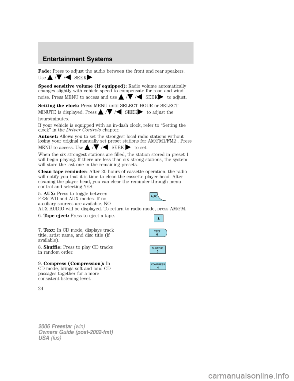 FORD FREESTAR 2006 1.G Owners Manual Fade:Press to adjust the audio between the front and rear speakers.
Use
//SEEK.
Speed sensitive volume (if equipped):Radio volume automatically
changes slightly with vehicle speed to compensate for ro