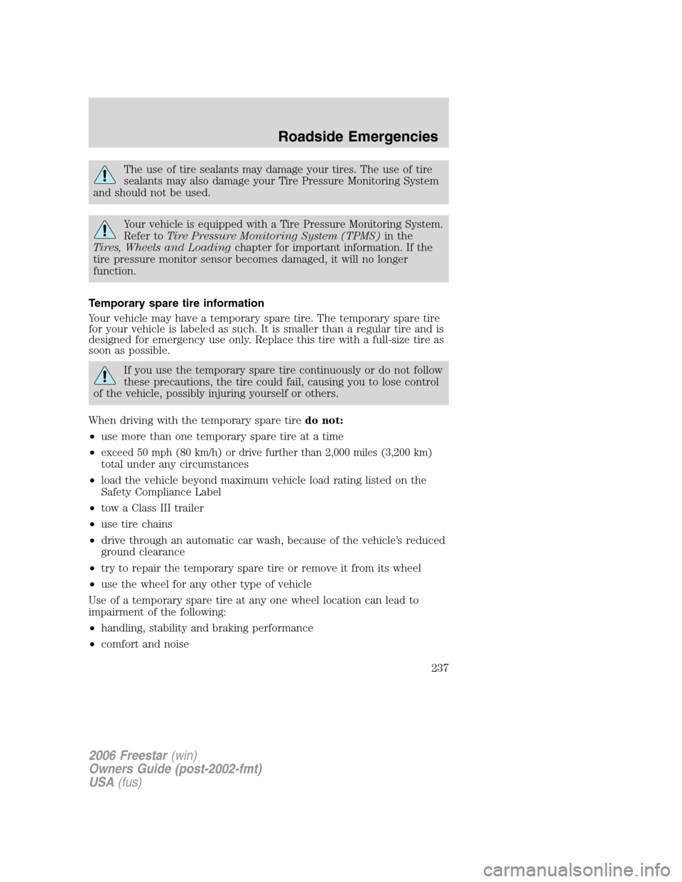 FORD FREESTAR 2006 1.G Owners Manual The use of tire sealants may damage your tires. The use of tire
sealants may also damage your Tire Pressure Monitoring System
and should not be used.
Your vehicle is equipped with a Tire Pressure Moni FORD FREESTAR 2006 1.G Owners Manual The use of tire sealants may damage your tires. The use of tire
sealants may also damage your Tire Pressure Monitoring System
and should not be used.
Your vehicle is equipped with a Tire Pressure Moni