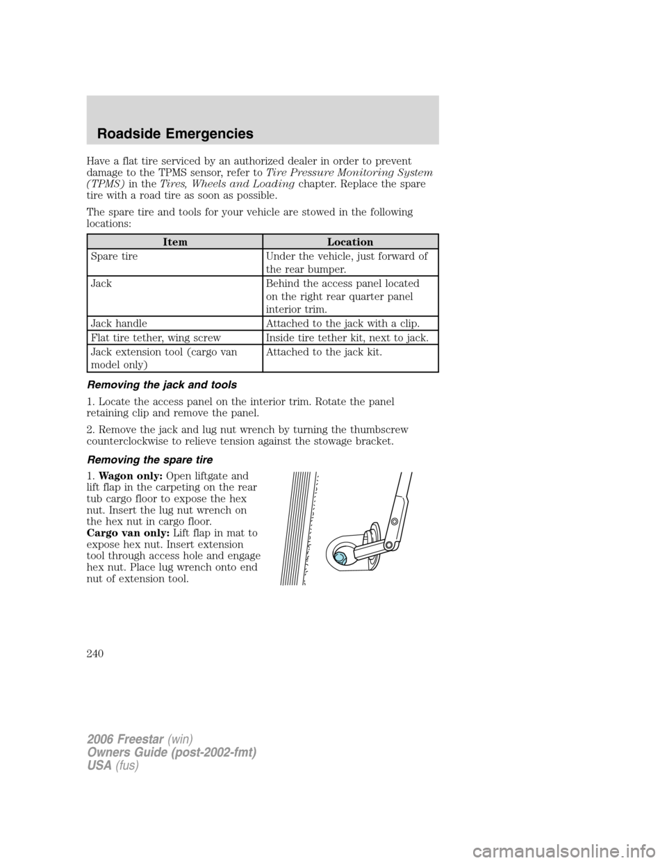 FORD FREESTAR 2006 1.G Owners Manual Have a flat tire serviced by an authorized dealer in order to prevent
damage to the TPMS sensor, refer toTire Pressure Monitoring System
(TPMS)in theTires, Wheels and Loadingchapter. Replace the spare