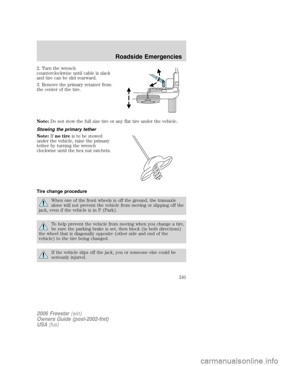 FORD FREESTAR 2006 1.G Owners Manual 2. Turn the wrench
counterclockwise until cable is slack
and tire can be slid rearward.
3. Remove the primary retainer from
the center of the tire.
Note:Do not stow the full size tire or any flat tire FORD FREESTAR 2006 1.G Owners Manual 2. Turn the wrench
counterclockwise until cable is slack
and tire can be slid rearward.
3. Remove the primary retainer from
the center of the tire.
Note:Do not stow the full size tire or any flat tire