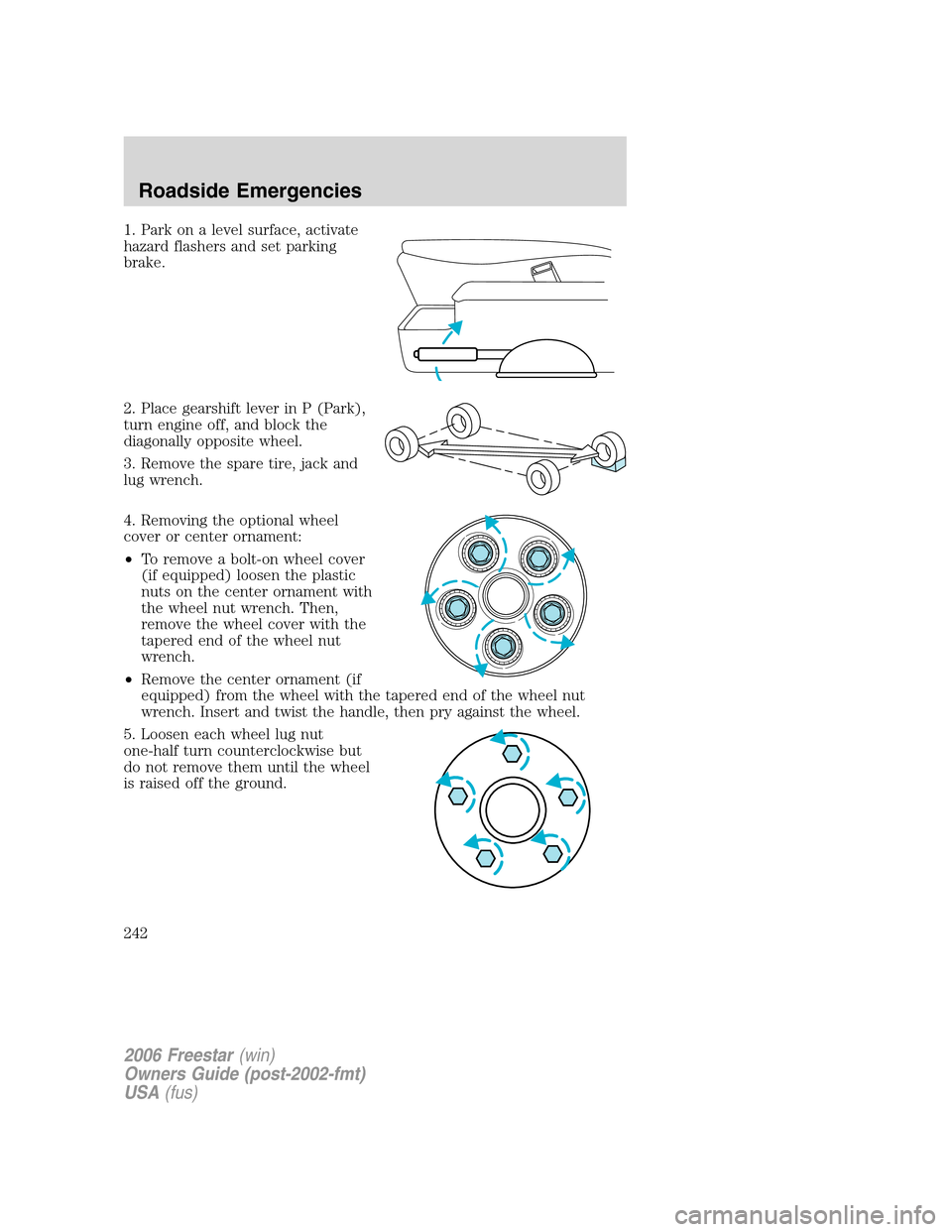 FORD FREESTAR 2006 1.G Owners Manual 1. Park on a level surface, activate
hazard flashers and set parking
brake.
2. Place gearshift lever in P (Park),
turn engine off, and block the
diagonally opposite wheel.
3. Remove the spare tire, ja FORD FREESTAR 2006 1.G Owners Manual 1. Park on a level surface, activate
hazard flashers and set parking
brake.
2. Place gearshift lever in P (Park),
turn engine off, and block the
diagonally opposite wheel.
3. Remove the spare tire, ja