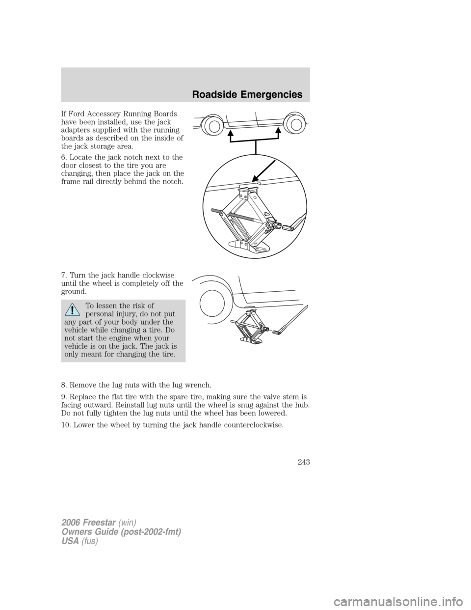 FORD FREESTAR 2006 1.G Owners Manual If Ford Accessory Running Boards
have been installed, use the jack
adapters supplied with the running
boards as described on the inside of
the jack storage area.
6. Locate the jack notch next to the
d FORD FREESTAR 2006 1.G Owners Manual If Ford Accessory Running Boards
have been installed, use the jack
adapters supplied with the running
boards as described on the inside of
the jack storage area.
6. Locate the jack notch next to the
d