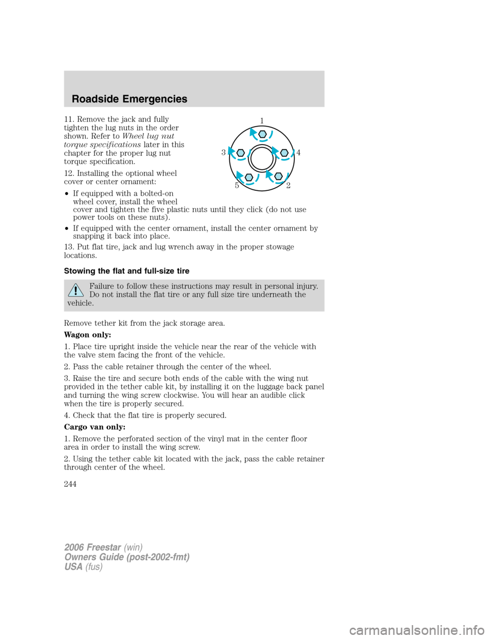 FORD FREESTAR 2006 1.G Owners Manual 11. Remove the jack and fully
tighten the lug nuts in the order
shown. Refer toWheel lug nut
torque specificationslater in this
chapter for the proper lug nut
torque specification.
12. Installing the FORD FREESTAR 2006 1.G Owners Manual 11. Remove the jack and fully
tighten the lug nuts in the order
shown. Refer toWheel lug nut
torque specificationslater in this
chapter for the proper lug nut
torque specification.
12. Installing the