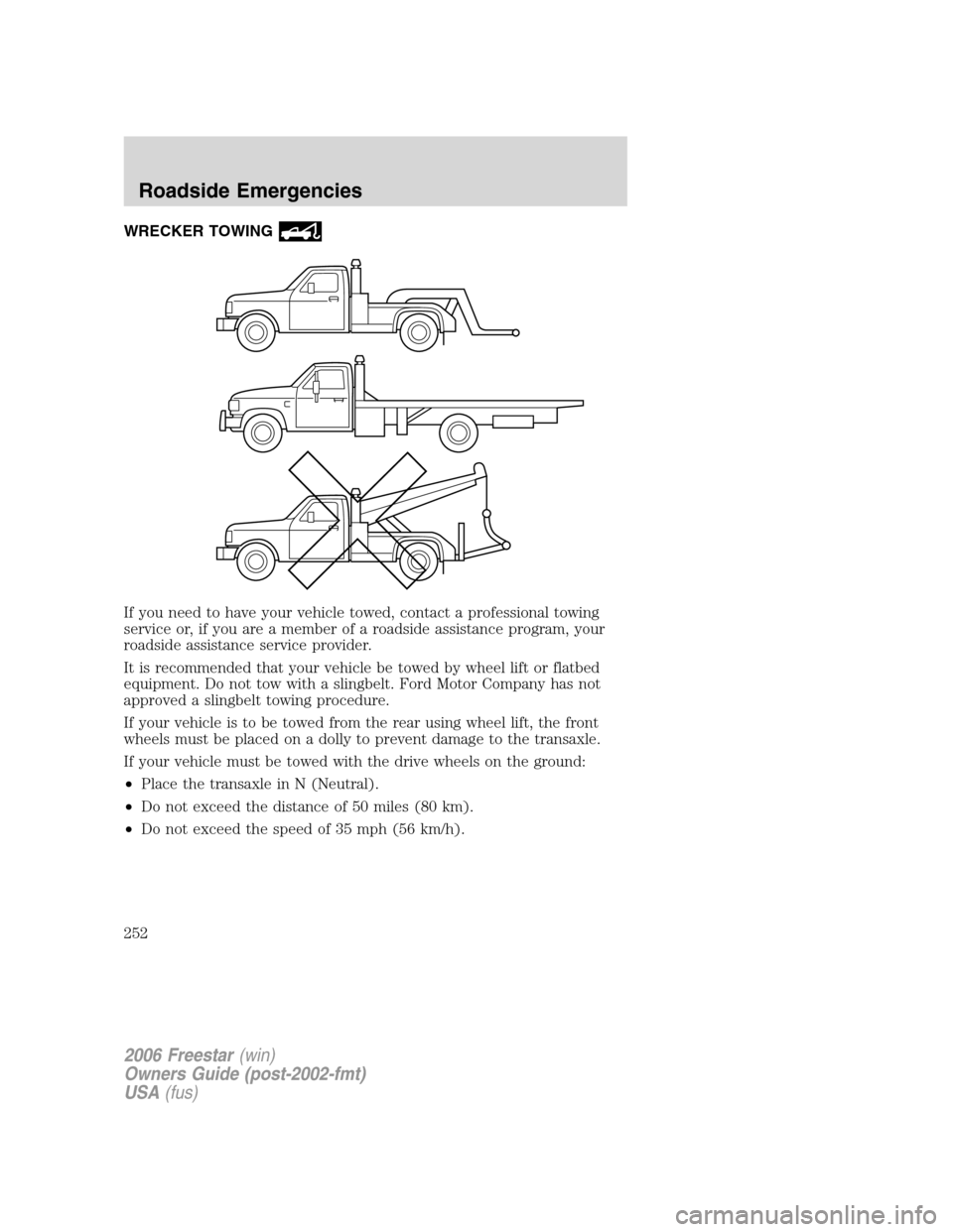 FORD FREESTAR 2006 1.G Owners Manual WRECKER TOWING
If you need to have your vehicle towed, contact a professional towing
service or, if you are a member of a roadside assistance program, your
roadside assistance service provider.
It is 