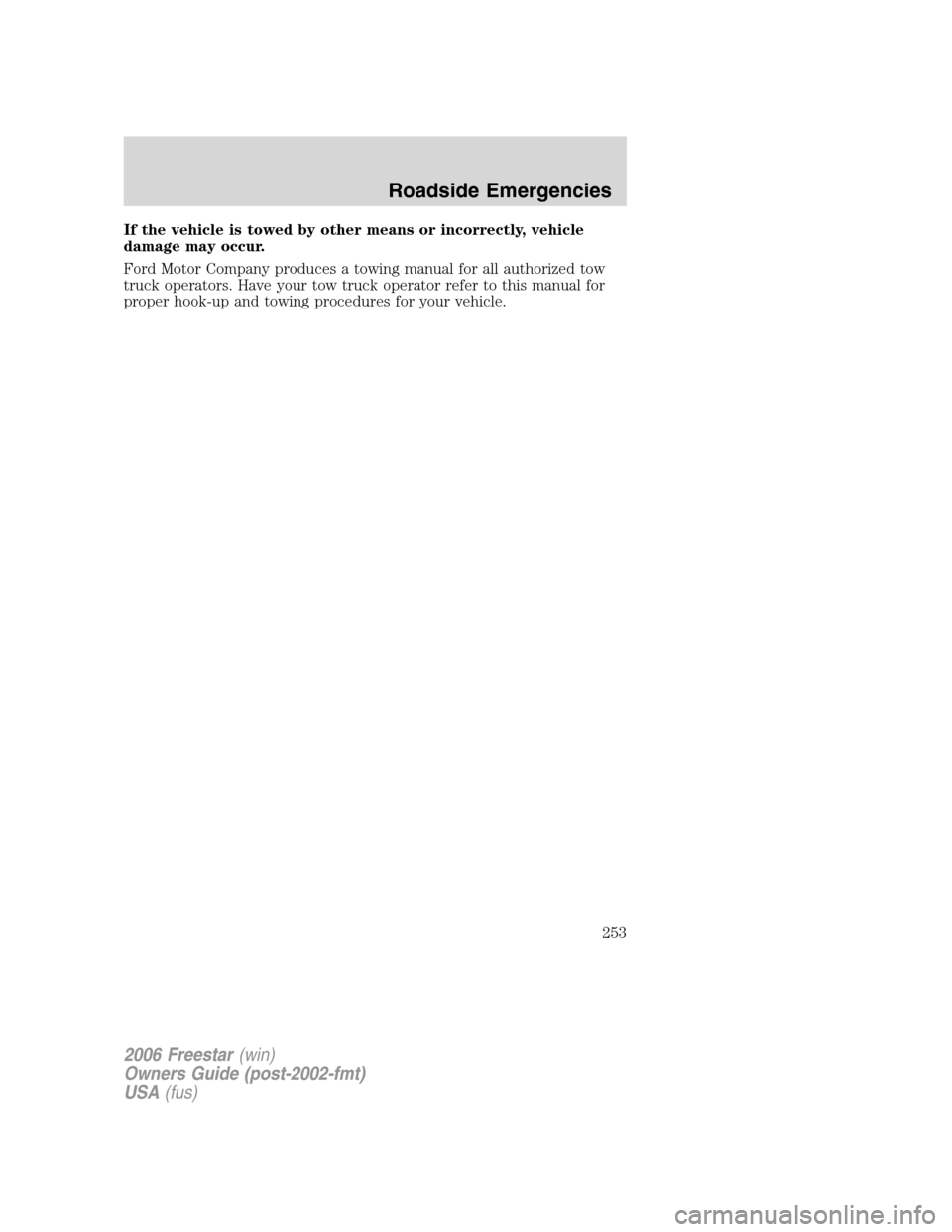 FORD FREESTAR 2006 1.G Owners Manual If the vehicle is towed by other means or incorrectly, vehicle
damage may occur.
Ford Motor Company produces a towing manual for all authorized tow
truck operators. Have your tow truck operator refer 
