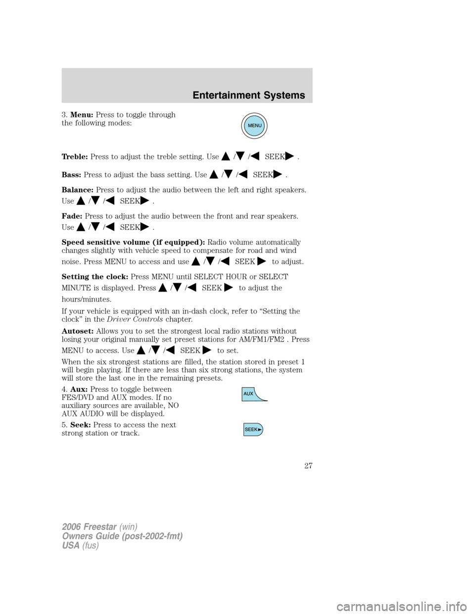 FORD FREESTAR 2006 1.G Owners Manual 3.Menu:Press to toggle through
the following modes:
Treble:Press to adjust the treble setting. Use
//SEEK.
Bass:Press to adjust the bass setting. Use
//SEEK.
Balance:Press to adjust the audio between 