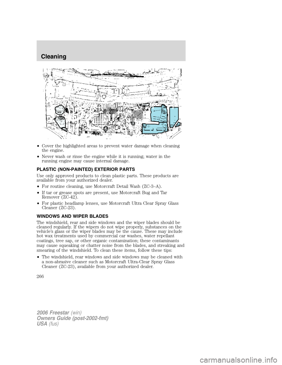 FORD FREESTAR 2006 1.G Owners Manual •Cover the highlighted areas to prevent water damage when cleaning
the engine.
•Never wash or rinse the engine while it is running; water in the
running engine may cause internal damage.
PLASTIC ( FORD FREESTAR 2006 1.G Owners Manual •Cover the highlighted areas to prevent water damage when cleaning
the engine.
•Never wash or rinse the engine while it is running; water in the
running engine may cause internal damage.
PLASTIC (