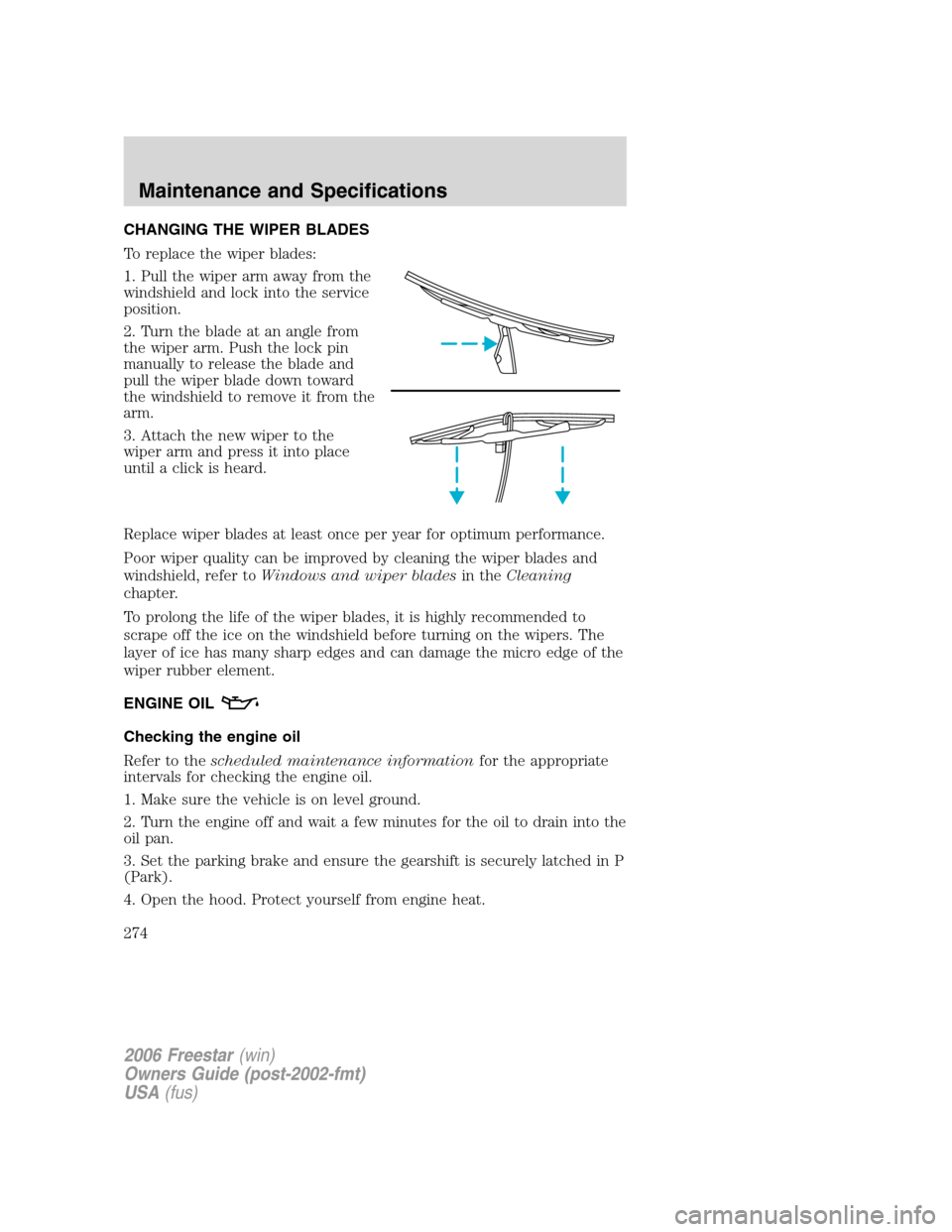 FORD FREESTAR 2006 1.G Owners Manual CHANGING THE WIPER BLADES
To replace the wiper blades:
1. Pull the wiper arm away from the
windshield and lock into the service
position.
2. Turn the blade at an angle from
the wiper arm. Push the loc FORD FREESTAR 2006 1.G Owners Manual CHANGING THE WIPER BLADES
To replace the wiper blades:
1. Pull the wiper arm away from the
windshield and lock into the service
position.
2. Turn the blade at an angle from
the wiper arm. Push the loc