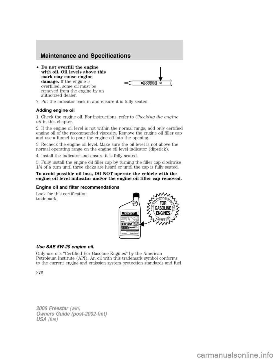 FORD FREESTAR 2006 1.G Owners Manual •Do not overfill the engine
with oil. Oil levels above this
mark may cause engine
damage.If the engine is
overfilled, some oil must be
removed from the engine by an
authorized dealer.
7. Put the ind