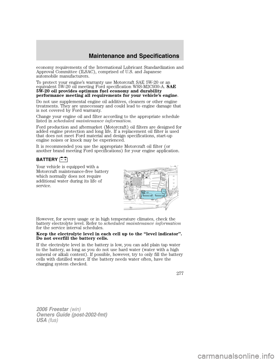 FORD FREESTAR 2006 1.G Owners Manual economy requirements of the International Lubricant Standardization and
Approval Committee (ILSAC), comprised of U.S. and Japanese
automobile manufacturers.
To protect your engine’s warranty use Mot