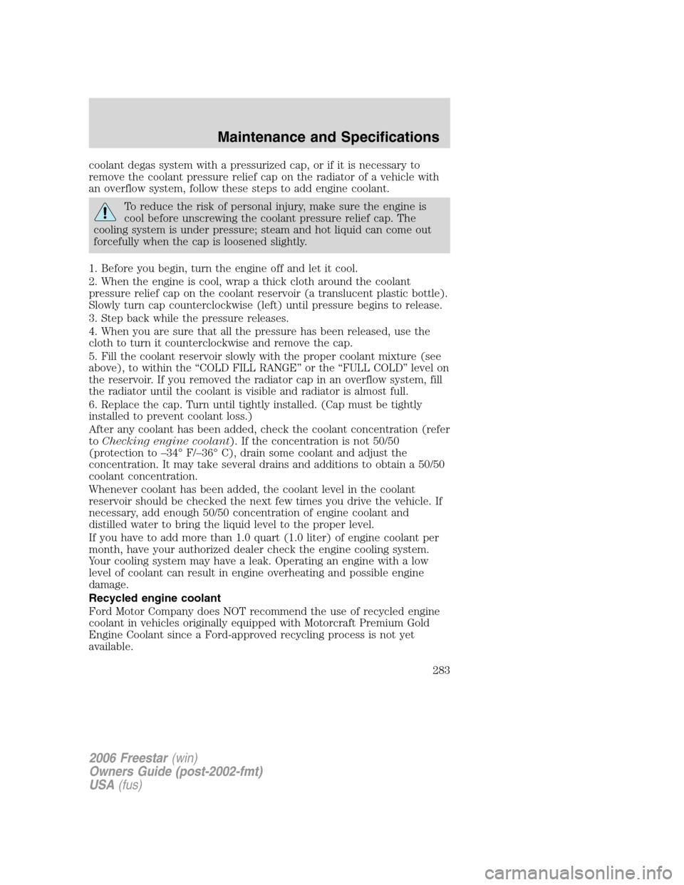 FORD FREESTAR 2006 1.G Owners Manual coolant degas system with a pressurized cap, or if it is necessary to
remove the coolant pressure relief cap on the radiator of a vehicle with
an overflow system, follow these steps to add engine cool