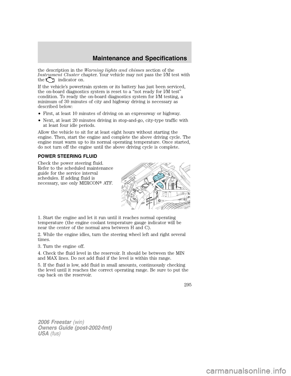 FORD FREESTAR 2006 1.G Owners Manual the description in theWarning lights and chimessection of the
Instrument Clusterchapter. Your vehicle may not pass the I/M test with
the
indicator on.
If the vehicle’s powertrain system or its batte FORD FREESTAR 2006 1.G Owners Manual the description in theWarning lights and chimessection of the
Instrument Clusterchapter. Your vehicle may not pass the I/M test with
the
indicator on.
If the vehicle’s powertrain system or its batte