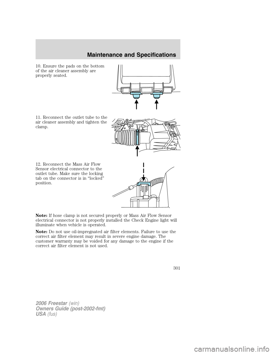 FORD FREESTAR 2006 1.G Owners Manual 10. Ensure the pads on the bottom
of the air cleaner assembly are
properly seated.
11. Reconnect the outlet tube to the
air cleaner assembly and tighten the
clamp.
12. Reconnect the Mass Air Flow
Sens FORD FREESTAR 2006 1.G Owners Manual 10. Ensure the pads on the bottom
of the air cleaner assembly are
properly seated.
11. Reconnect the outlet tube to the
air cleaner assembly and tighten the
clamp.
12. Reconnect the Mass Air Flow
Sens