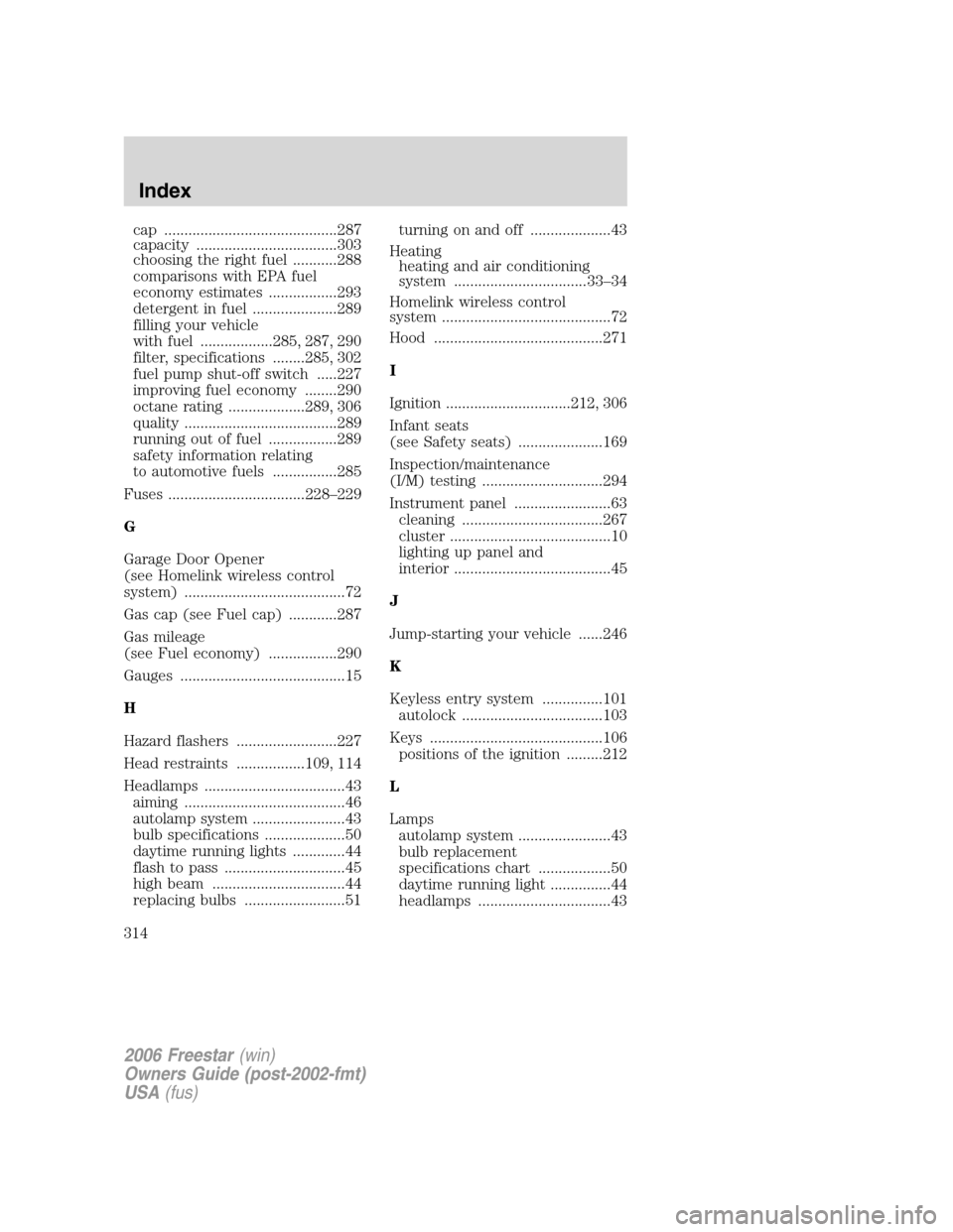 FORD FREESTAR 2006 1.G User Guide cap ...........................................287
capacity ...................................303
choosing the right fuel ...........288
comparisons with EPA fuel
economy estimates .................2