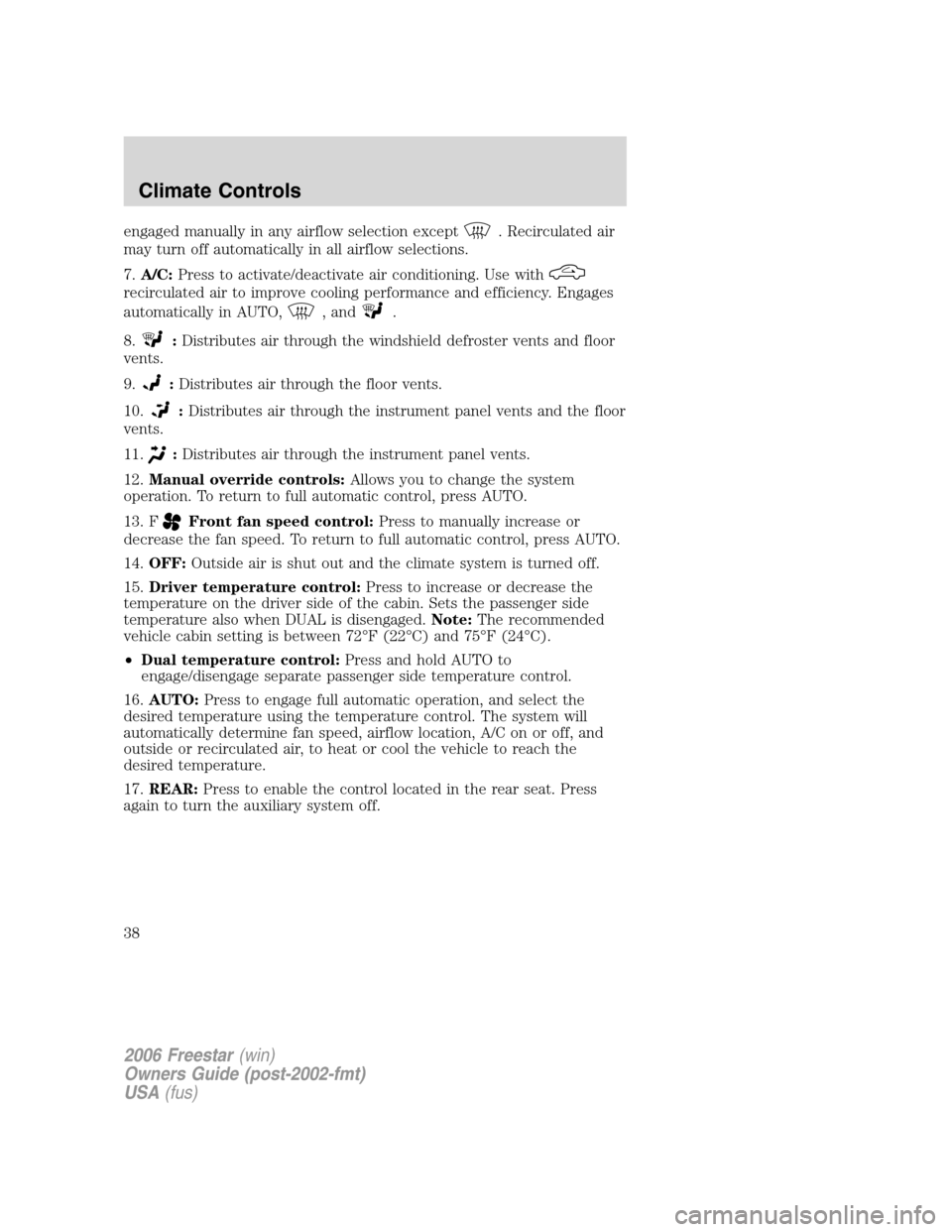 FORD FREESTAR 2006 1.G Owners Manual engaged manually in any airflow selection except. Recirculated air
may turn off automatically in all airflow selections.
7.A/C:Press to activate/deactivate air conditioning. Use with
recirculated air 