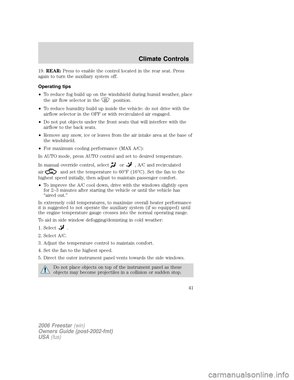 FORD FREESTAR 2006 1.G Service Manual 19.REAR:Press to enable the control located in the rear seat. Press
again to turn the auxiliary system off.
Operating tips
•To reduce fog build up on the windshield during humid weather, place
the a