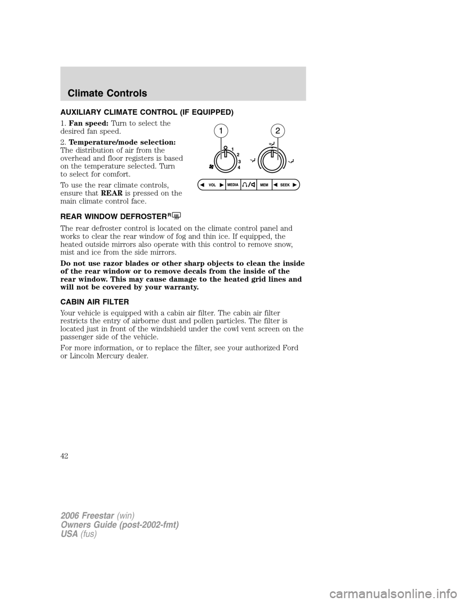 FORD FREESTAR 2006 1.G Service Manual AUXILIARY CLIMATE CONTROL (IF EQUIPPED)
1.Fan speed:Turn to select the
desired fan speed.
2.Temperature/mode selection:
The distribution of air from the
overhead and floor registers is based
on the te