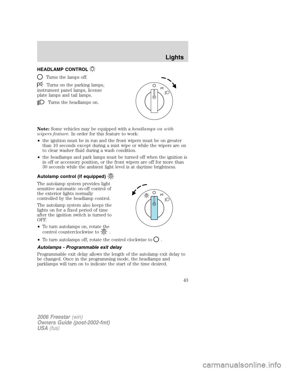 FORD FREESTAR 2006 1.G Service Manual HEADLAMP CONTROL
Turns the lamps off.
Turns on the parking lamps,
instrument panel lamps, license
plate lamps and tail lamps.
Turns the headlamps on.
Note:Some vehicles may be equipped with aheadlamps
