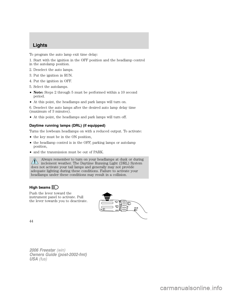 FORD FREESTAR 2006 1.G Owners Manual To program the auto lamp exit time delay:
1. Start with the ignition in the OFF position and the headlamp control
in the autolamp position.
2. Deselect the auto lamps.
3. Put the ignition in RUN.
4. P
