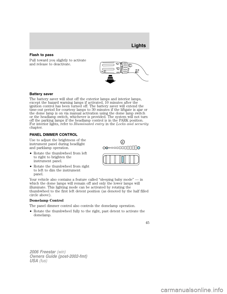 FORD FREESTAR 2006 1.G User Guide Flash to pass
Pull toward you slightly to activate
and release to deactivate.
Battery saver
The battery saver will shut off the exterior lamps and interior lamps,
except the hazard warning lamps if ac