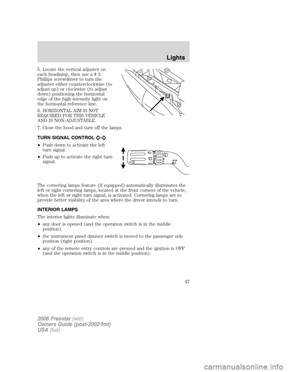 FORD FREESTAR 2006 1.G Service Manual 5. Locate the vertical adjuster on
each headlamp, then usea#2
Phillips screwdriver to turn the
adjuster either counterclockwise (to
adjust up) or clockwise (to adjust
down) positioning the horizontal

