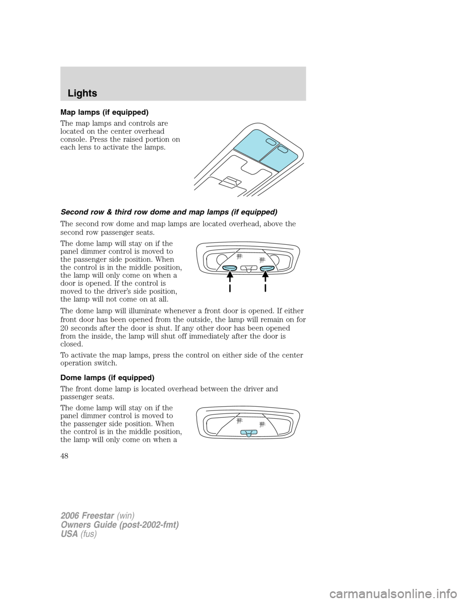 FORD FREESTAR 2006 1.G Service Manual Map lamps (if equipped)
The map lamps and controls are
located on the center overhead
console. Press the raised portion on
each lens to activate the lamps.
Second row & third row dome and map lamps (i