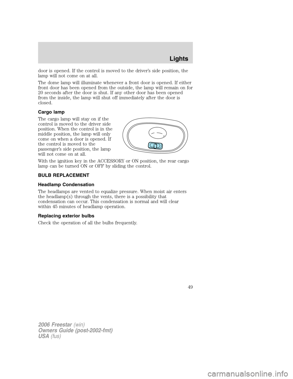 FORD FREESTAR 2006 1.G Owners Manual door is opened. If the control is moved to the driver’s side position, the
lamp will not come on at all.
The dome lamp will illuminate whenever a front door is opened. If either
front door has been 