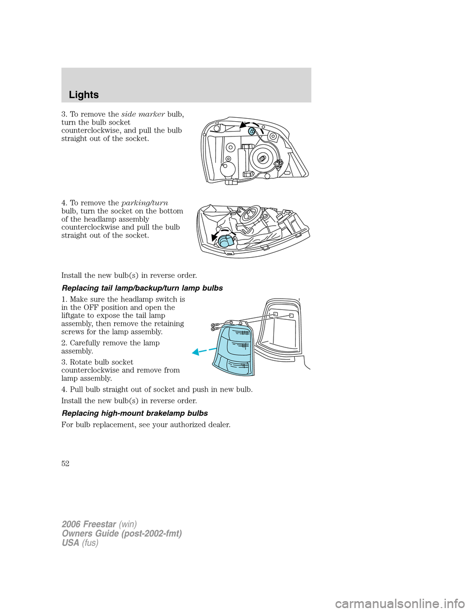 FORD FREESTAR 2006 1.G Owners Manual 3. To remove theside markerbulb,
turn the bulb socket
counterclockwise, and pull the bulb
straight out of the socket.
4. To remove theparking/turn
bulb, turn the socket on the bottom
of the headlamp a