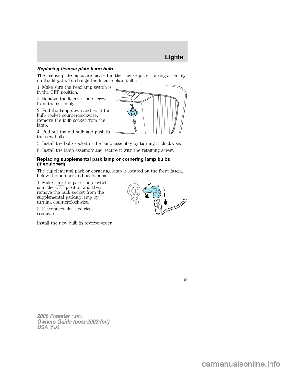 FORD FREESTAR 2006 1.G Workshop Manual Replacing license plate lamp bulb
The license plate bulbs are located in the license plate housing assembly
on the liftgate. To change the license plate bulbs:
1. Make sure the headlamp switch is
in t FORD FREESTAR 2006 1.G Workshop Manual Replacing license plate lamp bulb
The license plate bulbs are located in the license plate housing assembly
on the liftgate. To change the license plate bulbs:
1. Make sure the headlamp switch is
in t