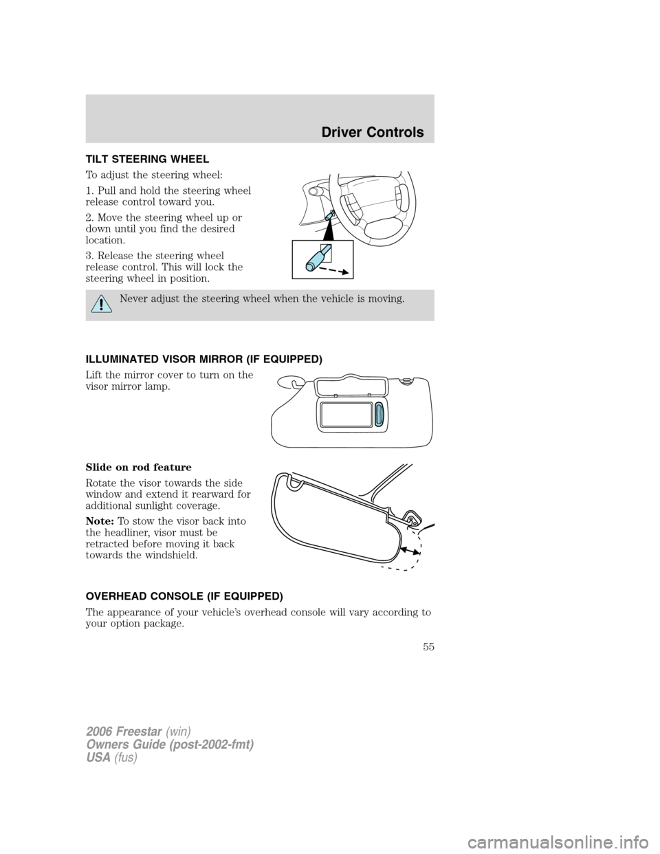 FORD FREESTAR 2006 1.G Workshop Manual TILT STEERING WHEEL
To adjust the steering wheel:
1. Pull and hold the steering wheel
release control toward you.
2. Move the steering wheel up or
down until you find the desired
location.
3. Release FORD FREESTAR 2006 1.G Workshop Manual TILT STEERING WHEEL
To adjust the steering wheel:
1. Pull and hold the steering wheel
release control toward you.
2. Move the steering wheel up or
down until you find the desired
location.
3. Release