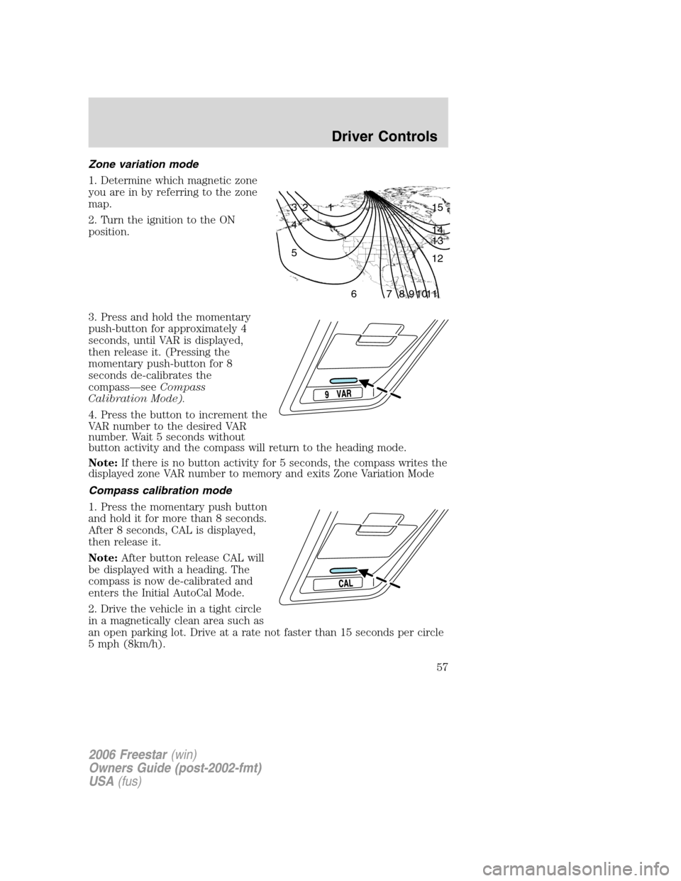 FORD FREESTAR 2006 1.G Workshop Manual Zone variation mode
1. Determine which magnetic zone
you are in by referring to the zone
map.
2. Turn the ignition to the ON
position.
3. Press and hold the momentary
push-button for approximately 4
s FORD FREESTAR 2006 1.G Workshop Manual Zone variation mode
1. Determine which magnetic zone
you are in by referring to the zone
map.
2. Turn the ignition to the ON
position.
3. Press and hold the momentary
push-button for approximately 4
s