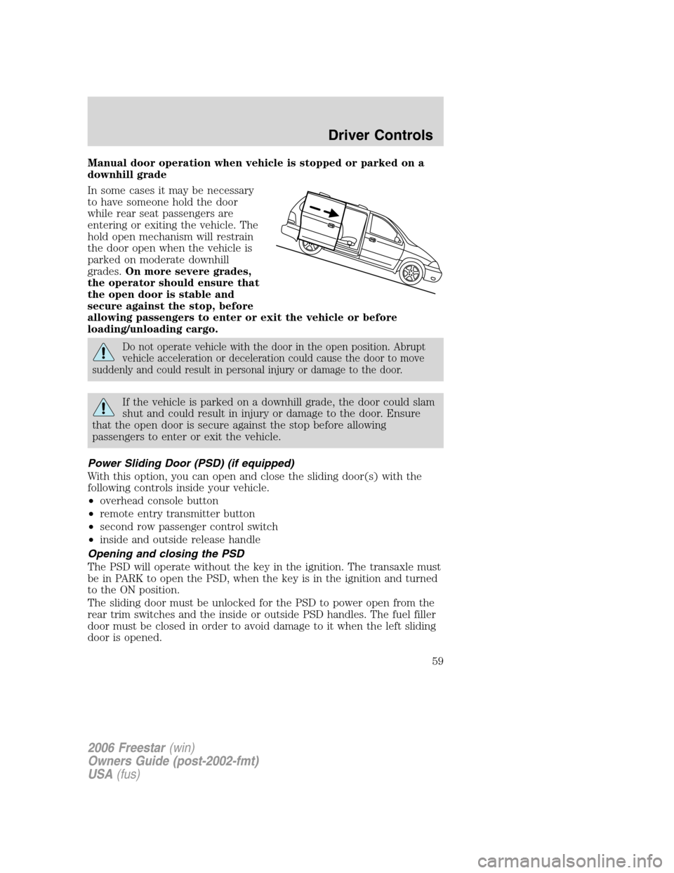FORD FREESTAR 2006 1.G Workshop Manual Manual door operation when vehicle is stopped or parked on a
downhill grade
In some cases it may be necessary
to have someone hold the door
while rear seat passengers are
entering or exiting the vehic FORD FREESTAR 2006 1.G Workshop Manual Manual door operation when vehicle is stopped or parked on a
downhill grade
In some cases it may be necessary
to have someone hold the door
while rear seat passengers are
entering or exiting the vehic