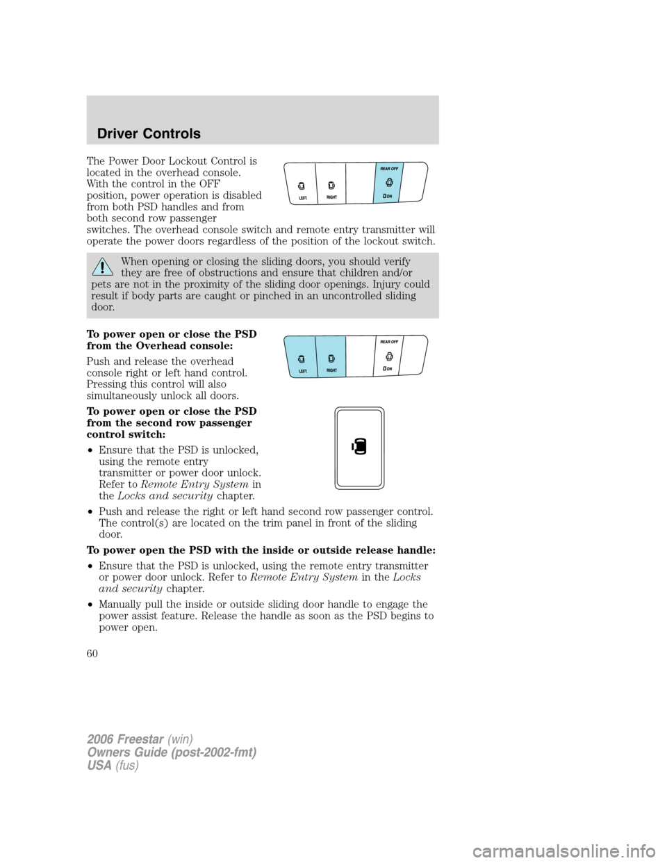 FORD FREESTAR 2006 1.G Owners Manual The Power Door Lockout Control is
located in the overhead console.
With the control in the OFF
position, power operation is disabled
from both PSD handles and from
both second row passenger
switches. 