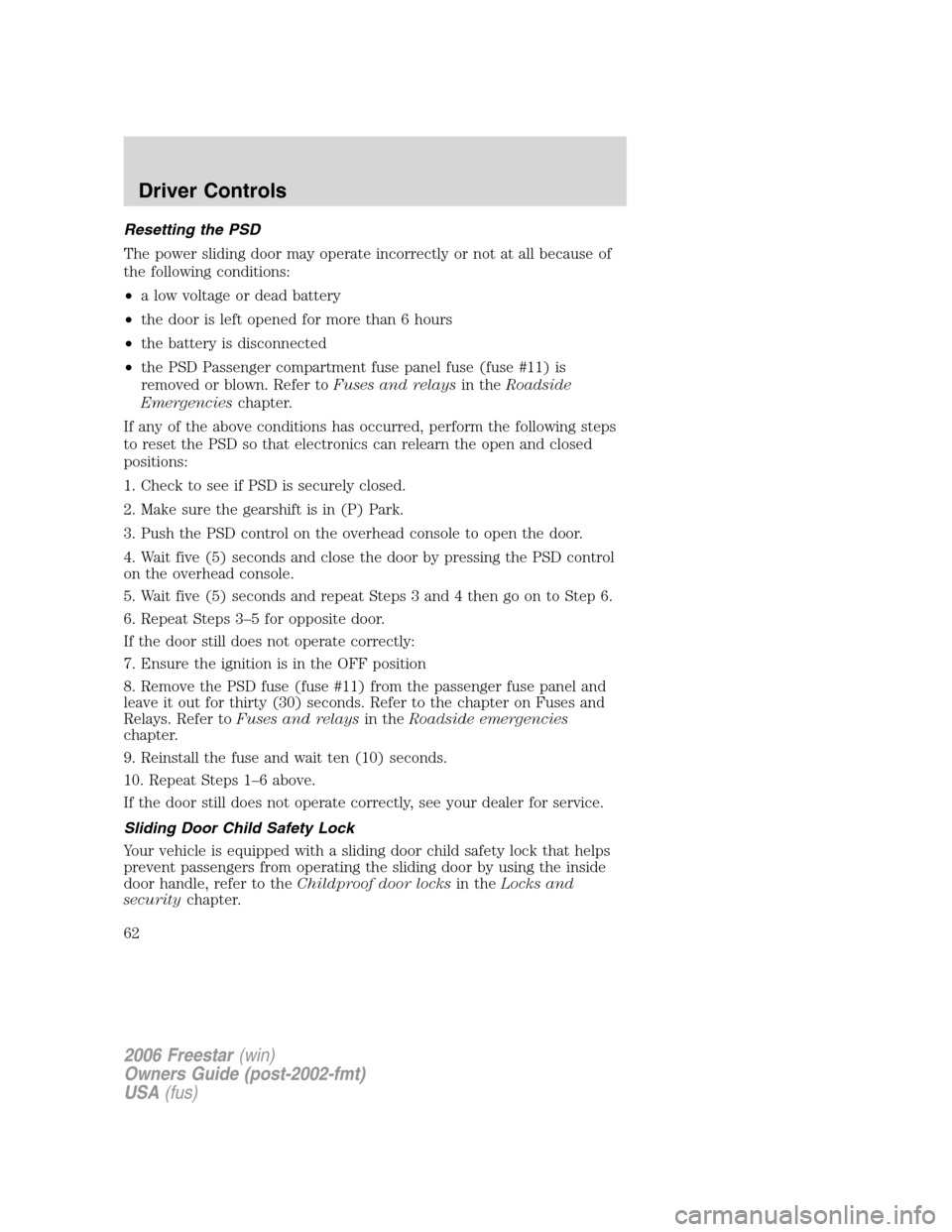 FORD FREESTAR 2006 1.G Repair Manual Resetting the PSD
The power sliding door may operate incorrectly or not at all because of
the following conditions:
•a low voltage or dead battery
•the door is left opened for more than 6 hours
†FORD FREESTAR 2006 1.G Repair Manual Resetting the PSD
The power sliding door may operate incorrectly or not at all because of
the following conditions:
•a low voltage or dead battery
•the door is left opened for more than 6 hours
â€