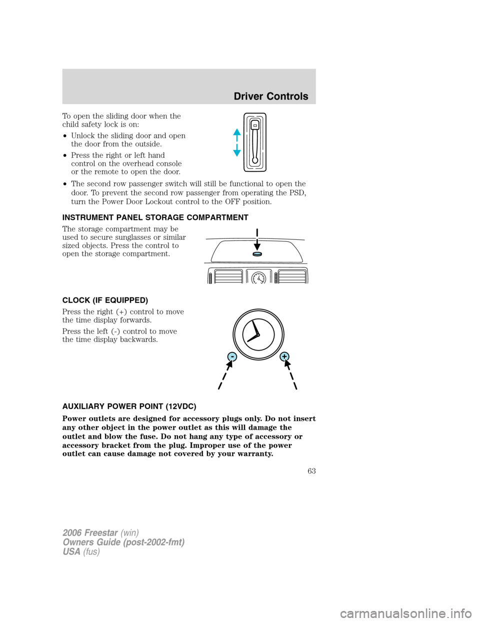 FORD FREESTAR 2006 1.G Owners Manual To open the sliding door when the
child safety lock is on:
•Unlock the sliding door and open
the door from the outside.
•Press the right or left hand
control on the overhead console
or the remote 