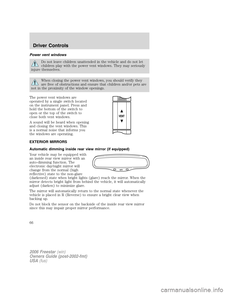 FORD FREESTAR 2006 1.G Repair Manual Power vent windows
Do not leave children unattended in the vehicle and do not let
children play with the power vent windows. They may seriously
injure themselves.
When closing the power vent windows, FORD FREESTAR 2006 1.G Repair Manual Power vent windows
Do not leave children unattended in the vehicle and do not let
children play with the power vent windows. They may seriously
injure themselves.
When closing the power vent windows,