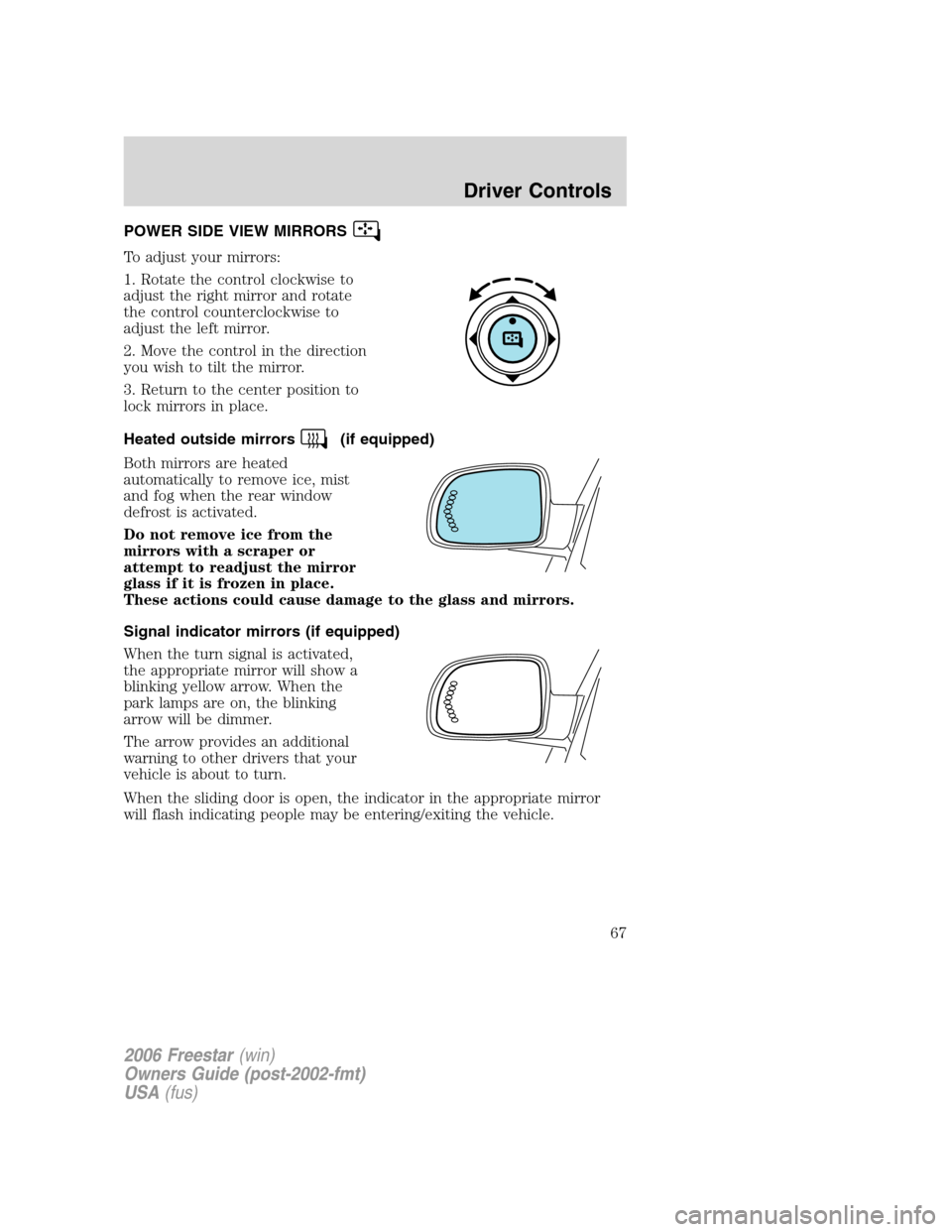 FORD FREESTAR 2006 1.G Repair Manual POWER SIDE VIEW MIRRORS
To adjust your mirrors:
1. Rotate the control clockwise to
adjust the right mirror and rotate
the control counterclockwise to
adjust the left mirror.
2. Move the control in the FORD FREESTAR 2006 1.G Repair Manual POWER SIDE VIEW MIRRORS
To adjust your mirrors:
1. Rotate the control clockwise to
adjust the right mirror and rotate
the control counterclockwise to
adjust the left mirror.
2. Move the control in the