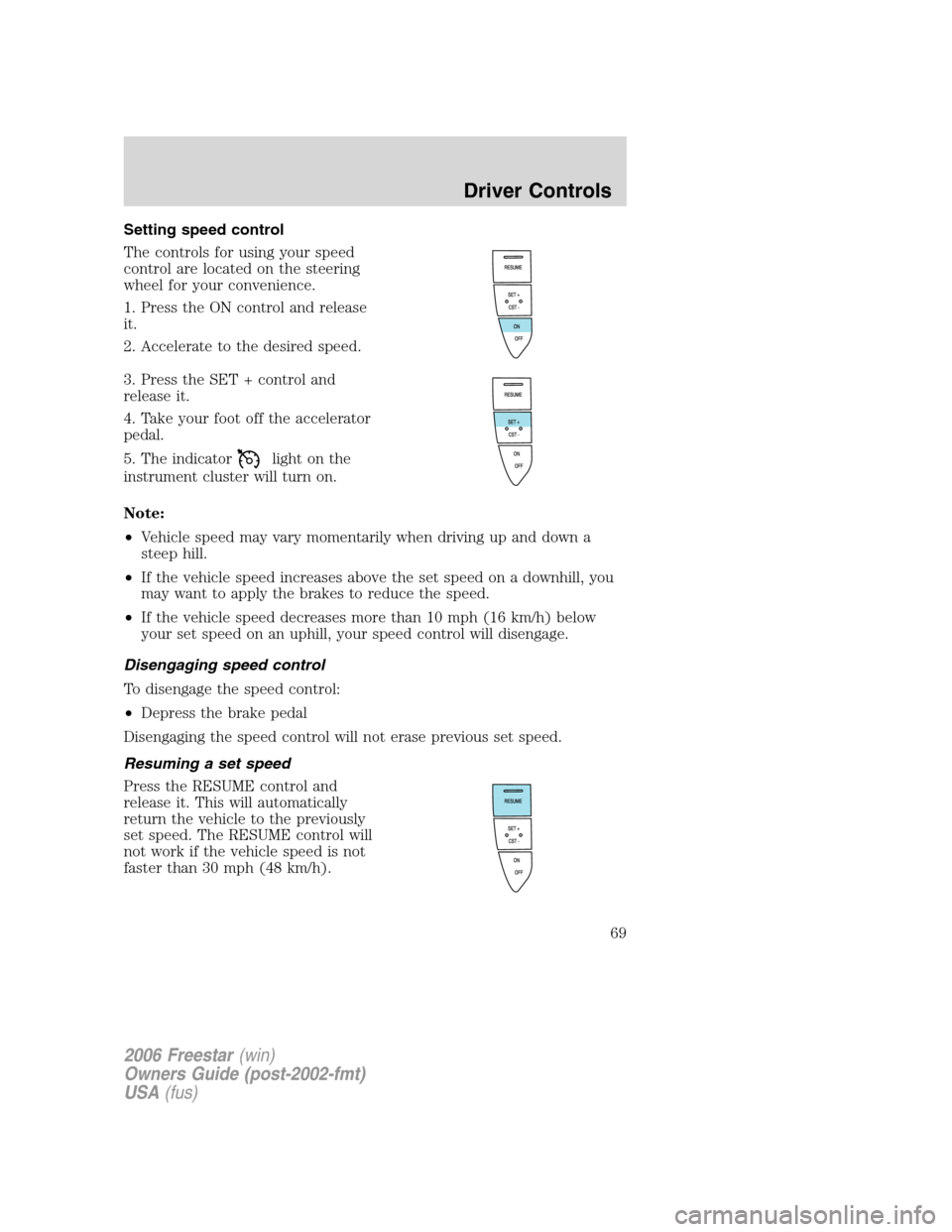 FORD FREESTAR 2006 1.G Repair Manual Setting speed control
The controls for using your speed
control are located on the steering
wheel for your convenience.
1. Press the ON control and release
it.
2. Accelerate to the desired speed.
3. P FORD FREESTAR 2006 1.G Repair Manual Setting speed control
The controls for using your speed
control are located on the steering
wheel for your convenience.
1. Press the ON control and release
it.
2. Accelerate to the desired speed.
3. P