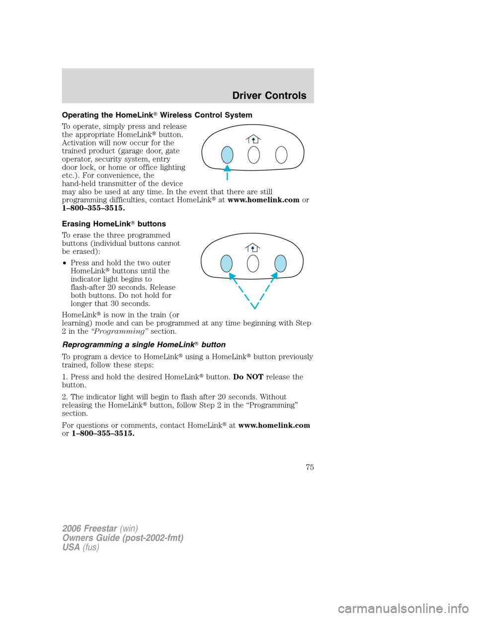 FORD FREESTAR 2006 1.G Owners Manual Operating the HomeLinkWireless Control System
To operate, simply press and release
the appropriate HomeLinkbutton.
Activation will now occur for the
trained product (garage door, gate
operator, secu